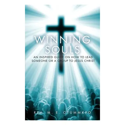 "Winning Souls: An Inspired Guide on How to Lead Someone or a Group to Jesus" - "" ("Otummkpo M.