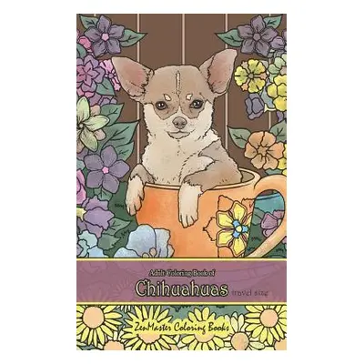 "Adult Coloring Book of Chihuahuas Travel Size: 5x8 Coloring Book for Adults of Chihuahuas for S