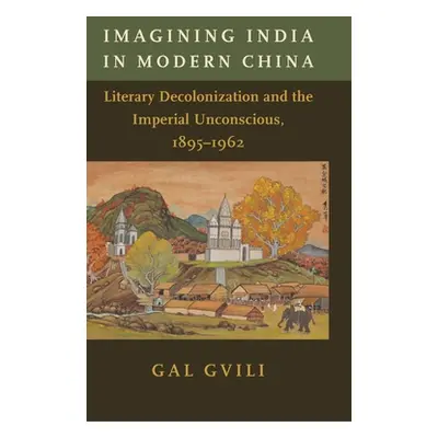 "Imagining India in Modern China: Literary Decolonization and the Imperial Unconscious, 1895-196