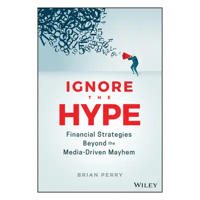 "Ignore the Hype: Financial Strategies Beyond the Media-Driven Mayhem" - "" ("Perry Brian")(Pevn