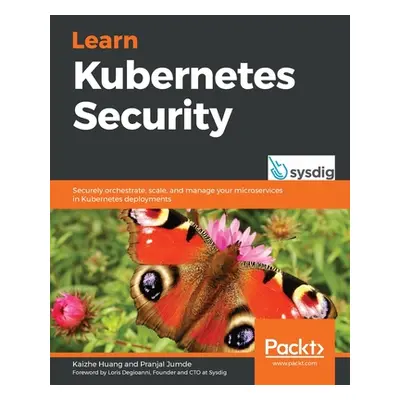 "Learn Kubernetes Security: Securely orchestrate, scale, and manage your microservices in Kubern