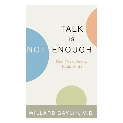 "Talk Is Not Enough: How Psychotherapy Really Works" - "" ("Gaylin Willard")(Pevná vazba)