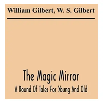 "The Magic Mirror: A Round Of Tales For Young And Old" - "" ("Gilbert William")(Paperback)