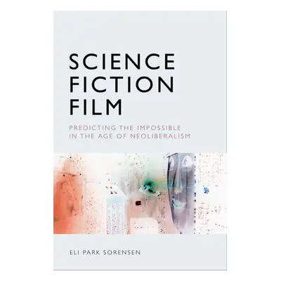 "Science Fiction Film: Predicting the Impossible in the Age of Neoliberalism" - "" ("Sorensen El