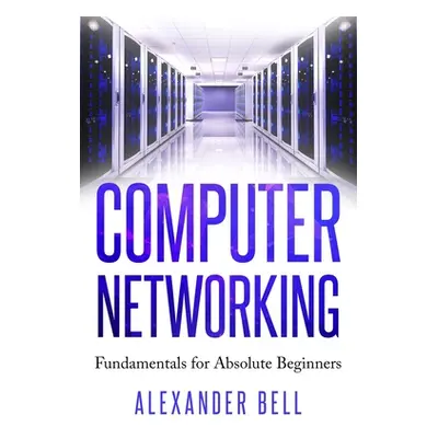 "Computer Networking: Fundamentals for Absolute Beginners" - "" ("Bell Alexander")(Paperback)