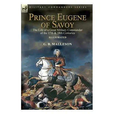 "Prince Eugene of Savoy: the Life of a Great Military Commander of the 17th & 18th Centuries" - 