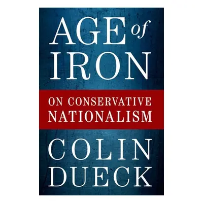 "Age of Iron: On Conservative Nationalism" - "" ("Dueck Colin")(Paperback)