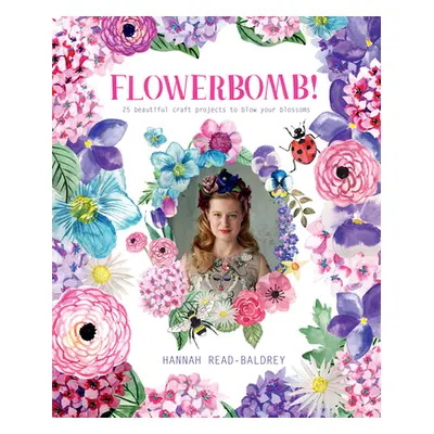 "Flowerbomb!: 25 Beautiful Craft Projects to Blow Your Blossoms" - "" ("Read-Baldrey Hannah")(Pa