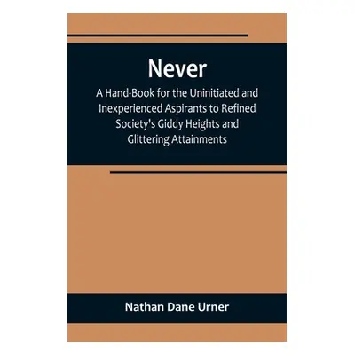 "Never: A Hand-Book for the Uninitiated and Inexperienced Aspirants to Refined Society's Giddy H