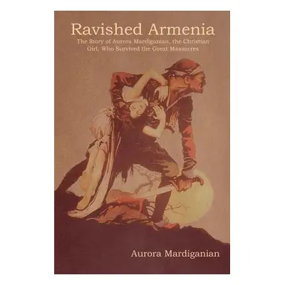 "Ravished Armenia: The Story of Aurora Mardiganian, the Christian Girl, Who Survived the Great M