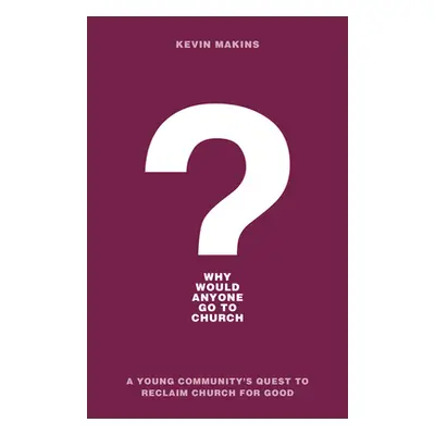 "Why Would Anyone Go to Church?: A Young Community's Quest to Reclaim Church for Good" - "" ("Ma