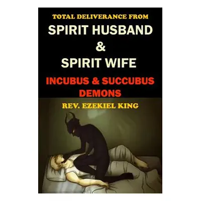 "Total Deliverance from Spirit Husband and Spirit Wife: Incubus and Succubus Demons" - "" ("King