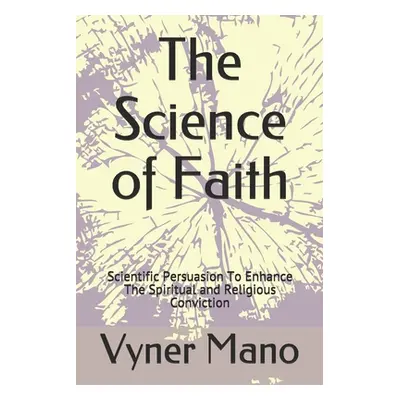 "The Science of Faith: Scientific Persuasion To Enhance The Spiritual and Religious Conviction" 