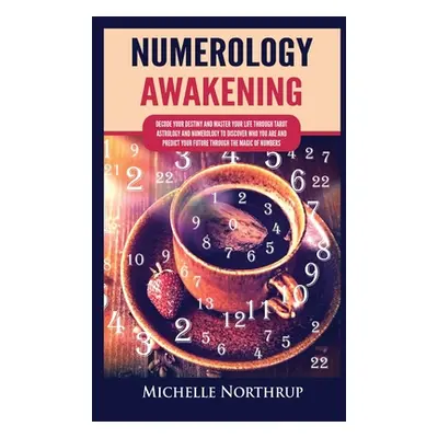 "Numerology Awakening: Decode Your Destiny and Master Your Life through Tarot, Astrology and Num