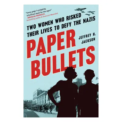 "Paper Bullets: Two Women Who Risked Their Lives to Defy the Nazis" - "" ("Jackson Jeffrey H.")(