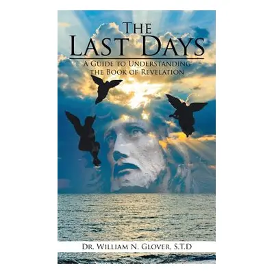 "The Last Days: A Guide to Understanding the Book of Revelation" - "" ("Glover S. T. D. William 