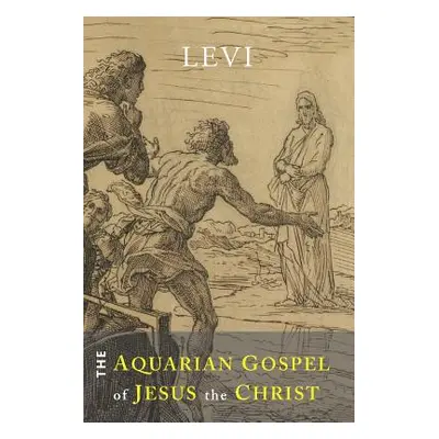 "The Aquarian Gospel of Jesus the Christ: The Philosophic and Practical Basis of the Religion of