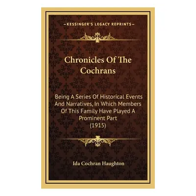 "Chronicles Of The Cochrans: Being A Series Of Historical Events And Narratives, In Which Member