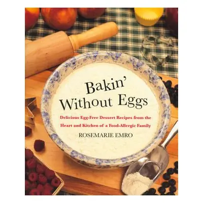 "Bakin' Without Eggs: Delicious Egg-Free Dessert Recipes from the Heart and Kitchen of a Food-Al