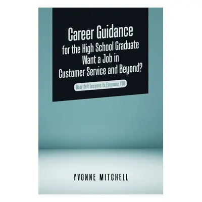 "Career Guidance for the High School Graduate Want a Job in Customer Service and Beyond?: Heartf