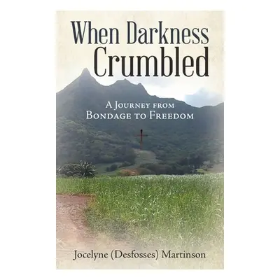 "When Darkness Crumbled: A Journey from Bondage to Freedom" - "" ("Martinson Jocelyne (Desfosses