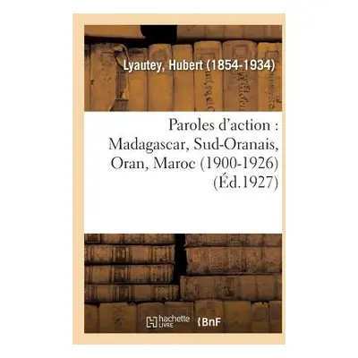 "Paroles d'Action: Madagascar, Sud-Oranais, Oran, Maroc (1900-1926)" - "" ("Lyautey Hubert")(Pap