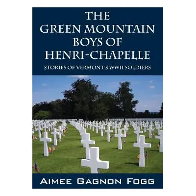 "The Green Mountain Boys of Henri-Chapelle: Stories of Vermont's WWII Soldiers" - "" ("Fogg Aime