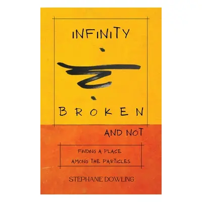 "Infinity Broken and Not: Finding a Place Among the Particles" - "" ("Dowling Stephanie")(Paperb