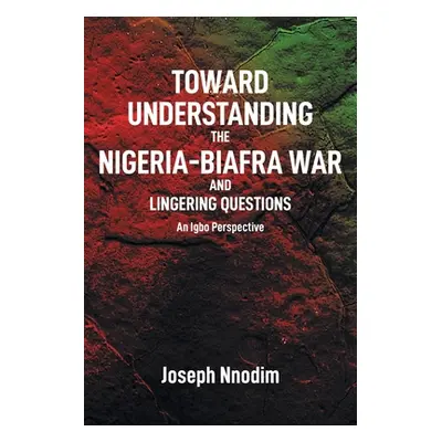 "Toward Understanding The Nigeria-Biafra War and Lingering Questions" - "" ("Nnodim Joseph")(Pap