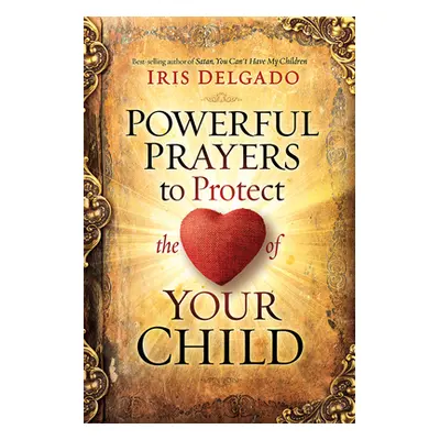 "Powerful Prayers to Protect the Heart of Your Child" - "" ("Delgado Iris")(Paperback)