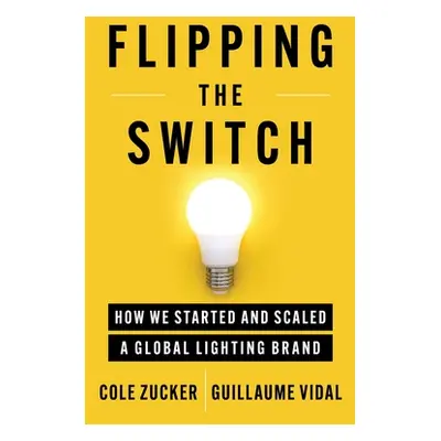 "Flipping the Switch: How We Started and Scaled a Global Lighting Brand" - "" ("Zucker Cole")(Pa