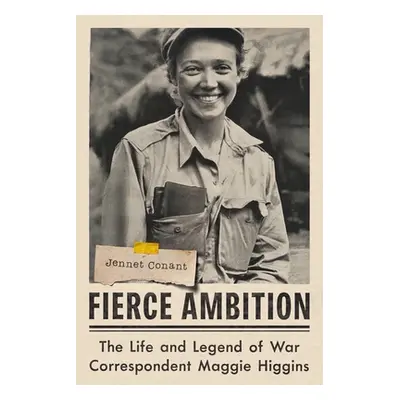 "Fierce Ambition: The Life and Legend of War Correspondent Maggie Higgins" - "" ("Conant Jennet"