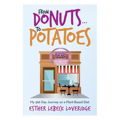 "From Donuts...To Potatoes: My 366 Day Journey on a Plant-Based Diet" - "" ("Loveridge Esther Le