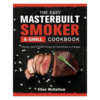 "The Easy Masterbuilt Grill & Smoker Cookbook: Delicious, Easy & Healthy Recipes for Smart Peopl