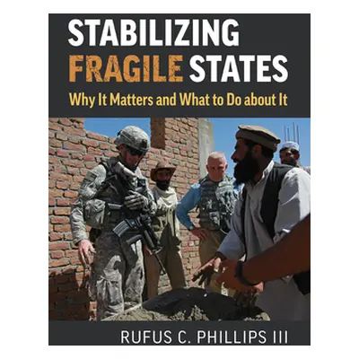 "Stabilizing Fragile States: Why It Matters and What to Do about It" - "" ("Phillips Rufus C.")(