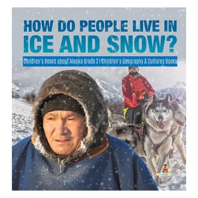 "How Do People Live in Ice and Snow? Children's Books about Alaska Grade 3 Children's Geography 