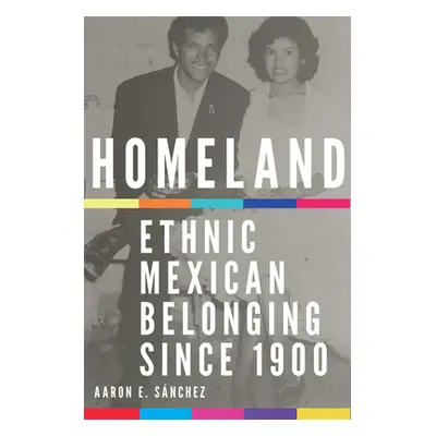 "Homeland: Ethnic Mexican Belonging since 1900" - "" ("Snchez Aaron E.")(Paperback)