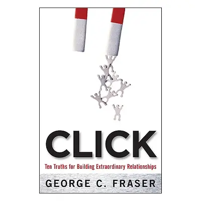 "Click: Ten Truths for Building Extraordinary Relationships" - "" ("Fraser George")(Paperback)