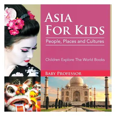 "Asia For Kids: People, Places and Cultures - Children Explore The World Books" - "" ("Baby Prof