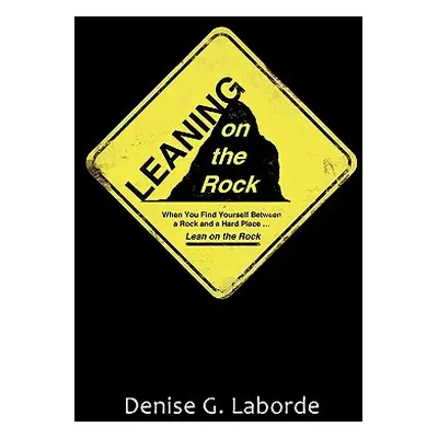 "Leaning on the Rock: When You Find Yourself Between a Rock and a Hard Place ... Lean on the Roc