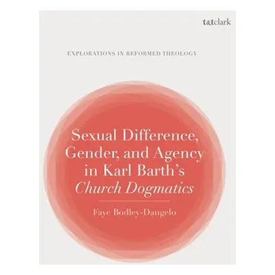 "Sexual Difference, Gender, and Agency in Karl Barth's Church Dogmatics" - "" ("Bodley-Dangelo F