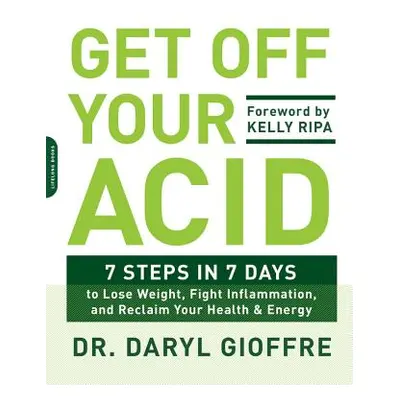 "Get Off Your Acid: 7 Steps in 7 Days to Lose Weight, Fight Inflammation, and Reclaim Your Healt