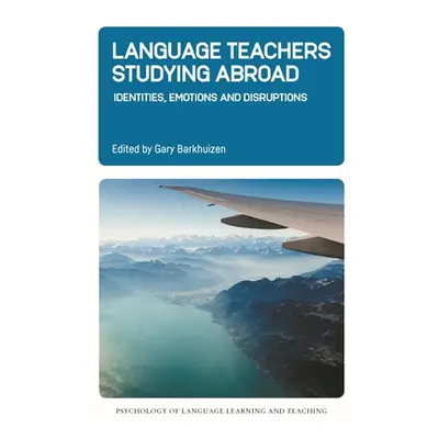 "Language Teachers Studying Abroad: Identities, Emotions and Disruptions" - "" ("Barkhuizen Gary