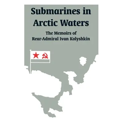 "Submarines in Arctic Waters: The Memoirs of Rear-Admiral Ivan Kolyshkin" - "" ("Kolyshkin Ivan"