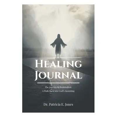 "Healing Journal: The Journey to Restoration: A Walk Back into God's Anointing" - "" ("Jones Pat