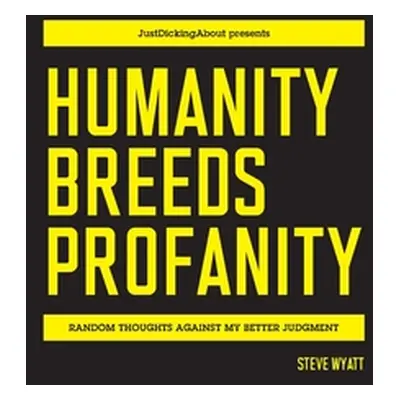 "Humanity Breeds Profanity: Random thoughts against my better judgment" - "" ("Wyatt Steve")(Pap