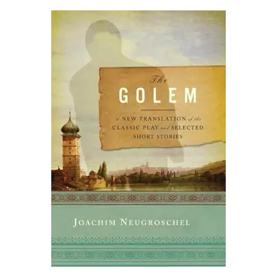 "Golem: A New Translation of the Classic Play and Selected Short Stories" - "" ("Neugroschel Joa