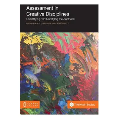 "Assessment in Creative Disciplines: Quantifying and Qualifying the Aesthetic" - "" ("Chase Davi