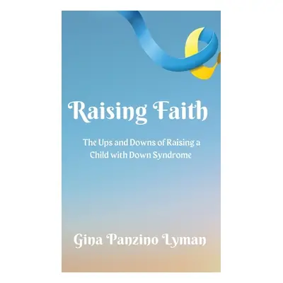 "Raising Faith: The Ups and Downs of Raising a Child with Down Syndrome" - "" ("Lyman Gina Panzi