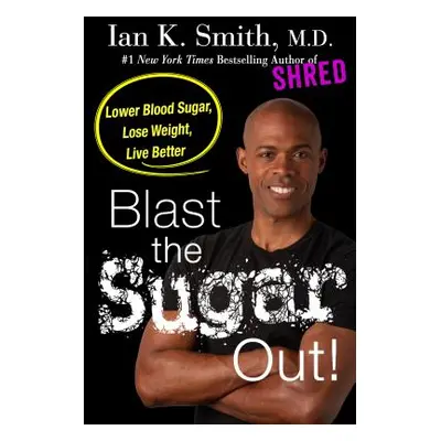 "Blast the Sugar Out!: Lower Blood Sugar, Lose Weight, Live Better" - "" ("Smith Ian K.")(Paperb